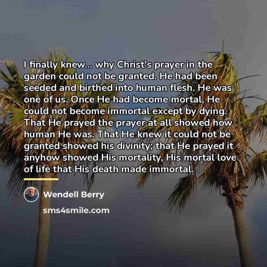 “I finally knew... why Christ's prayer in the garden could…” quote by Wendell Berry