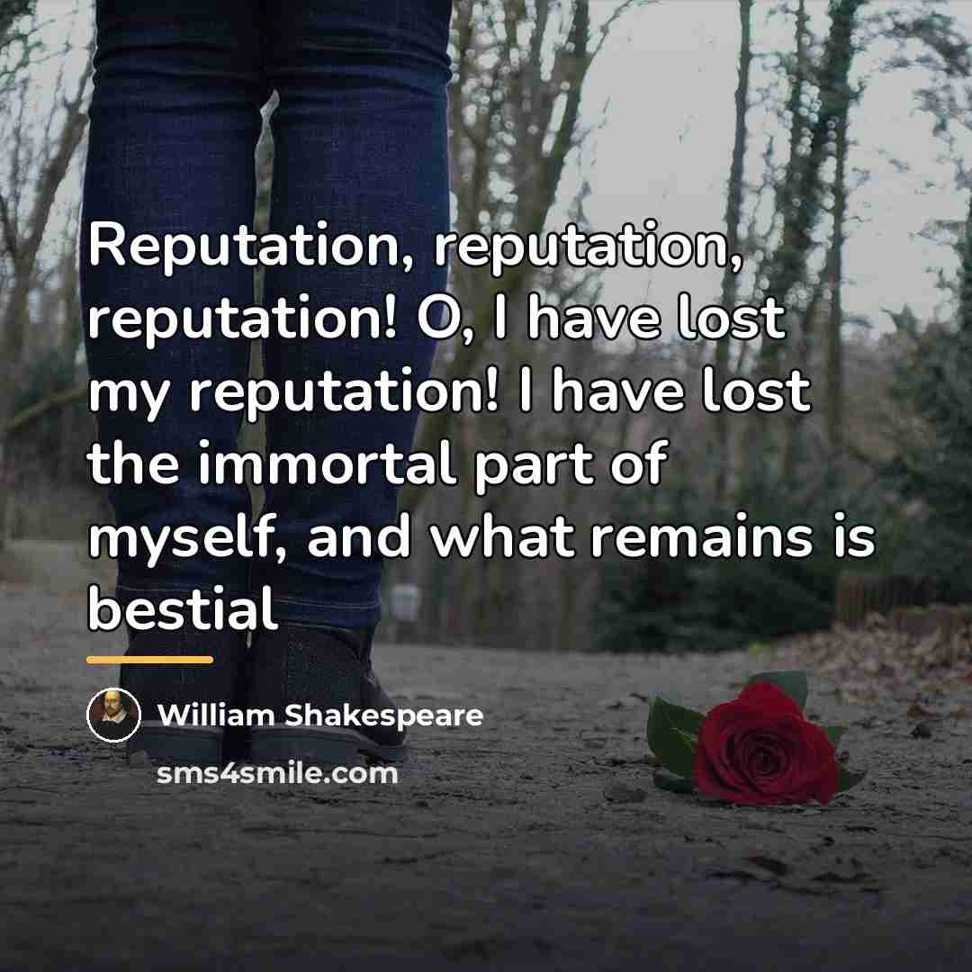 “Reputation, reputation, reputation! O, I have lost my reputation! I…” quote by William Shakespeare