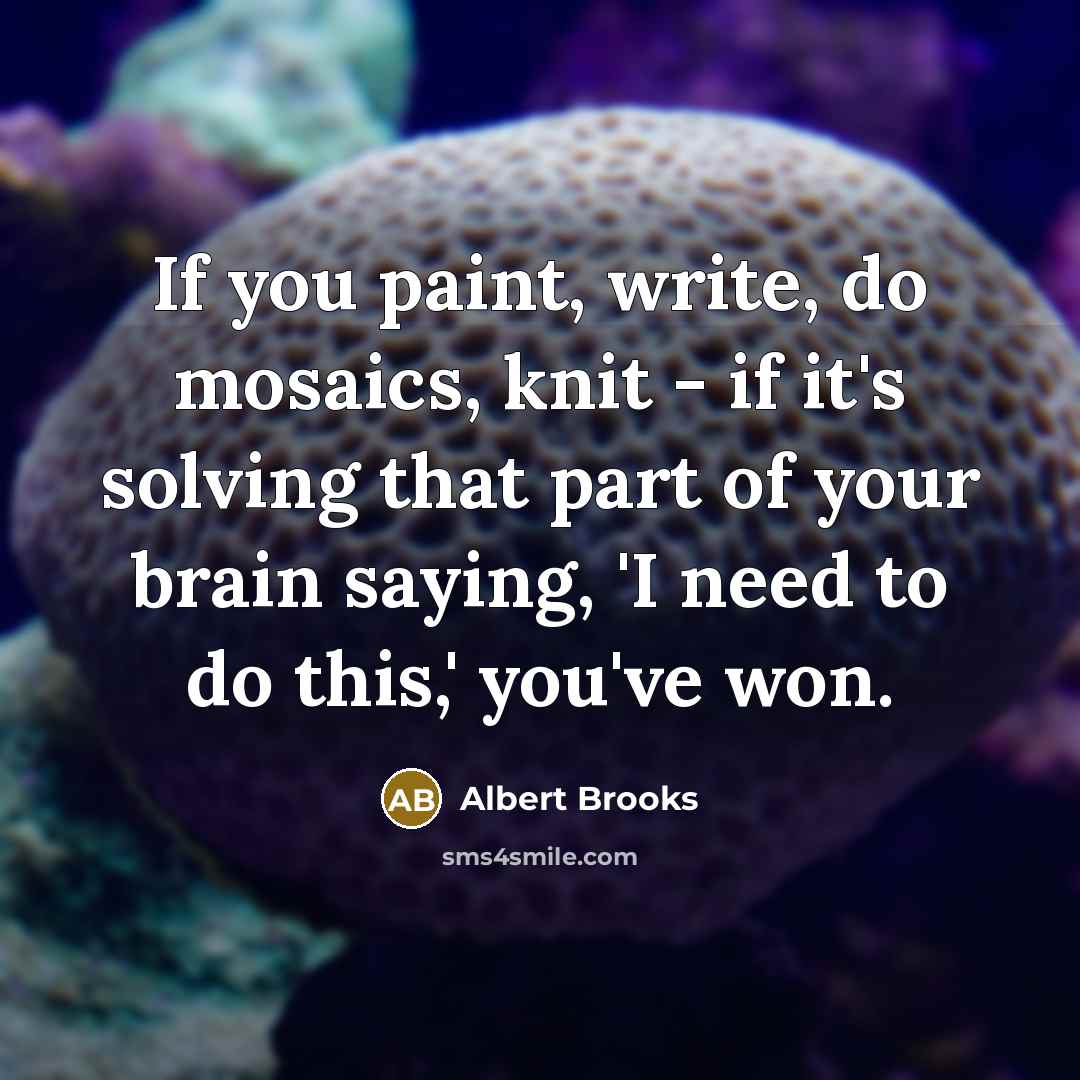 “If you paint, write, do mosaics, knit - if it's…” quote by Albert Brooks