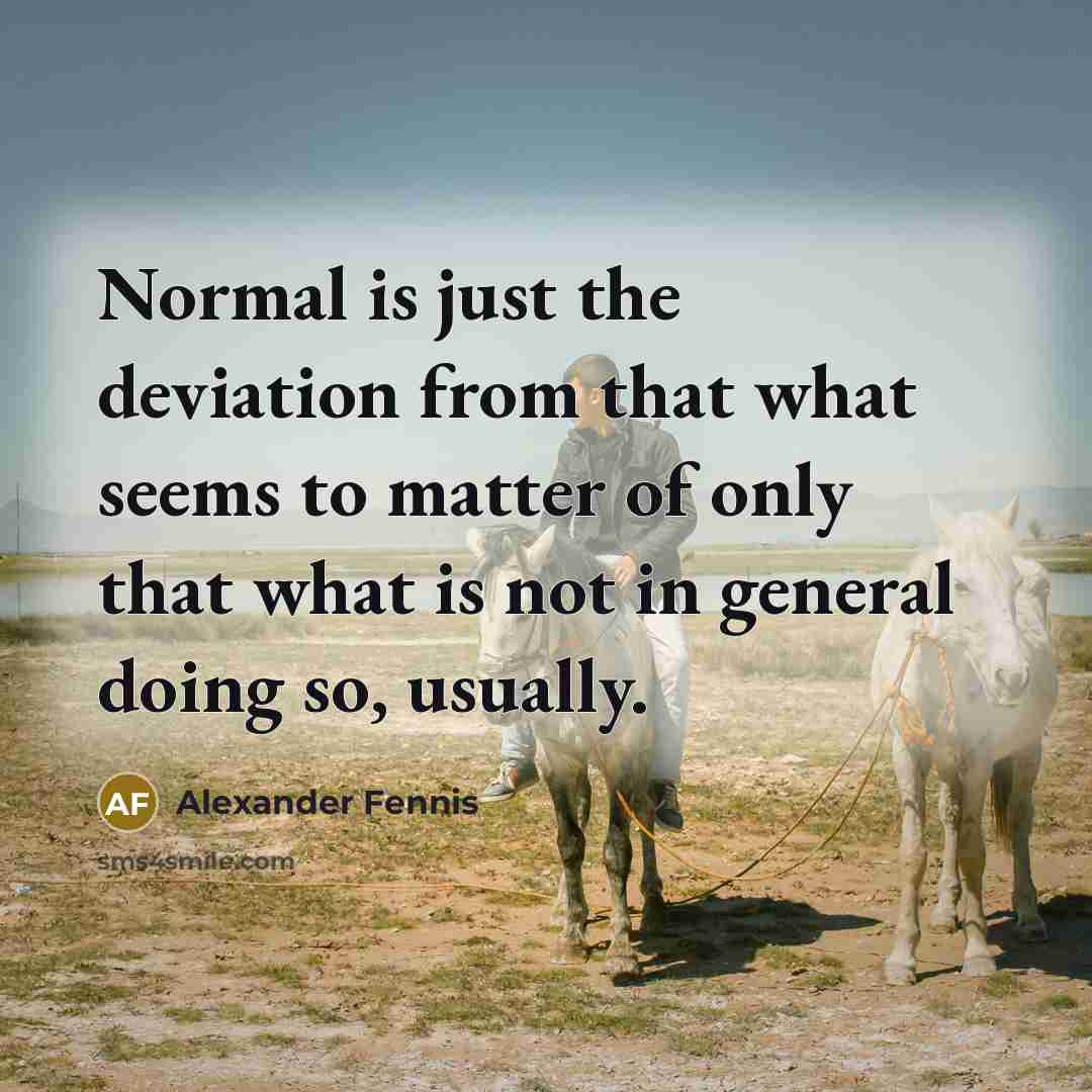 “Normal is just the deviation from that what seems to matter of only that what is not in general doing so, usually.” quote by Alexander Fennis