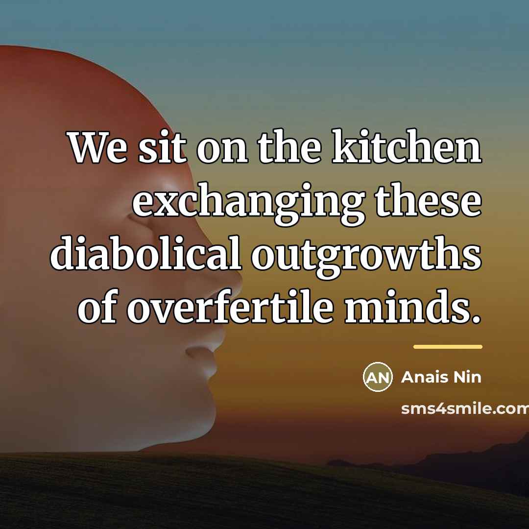 “We sit on the kitchen exchanging these diabolical outgrowths of…” quote by Anais Nin
