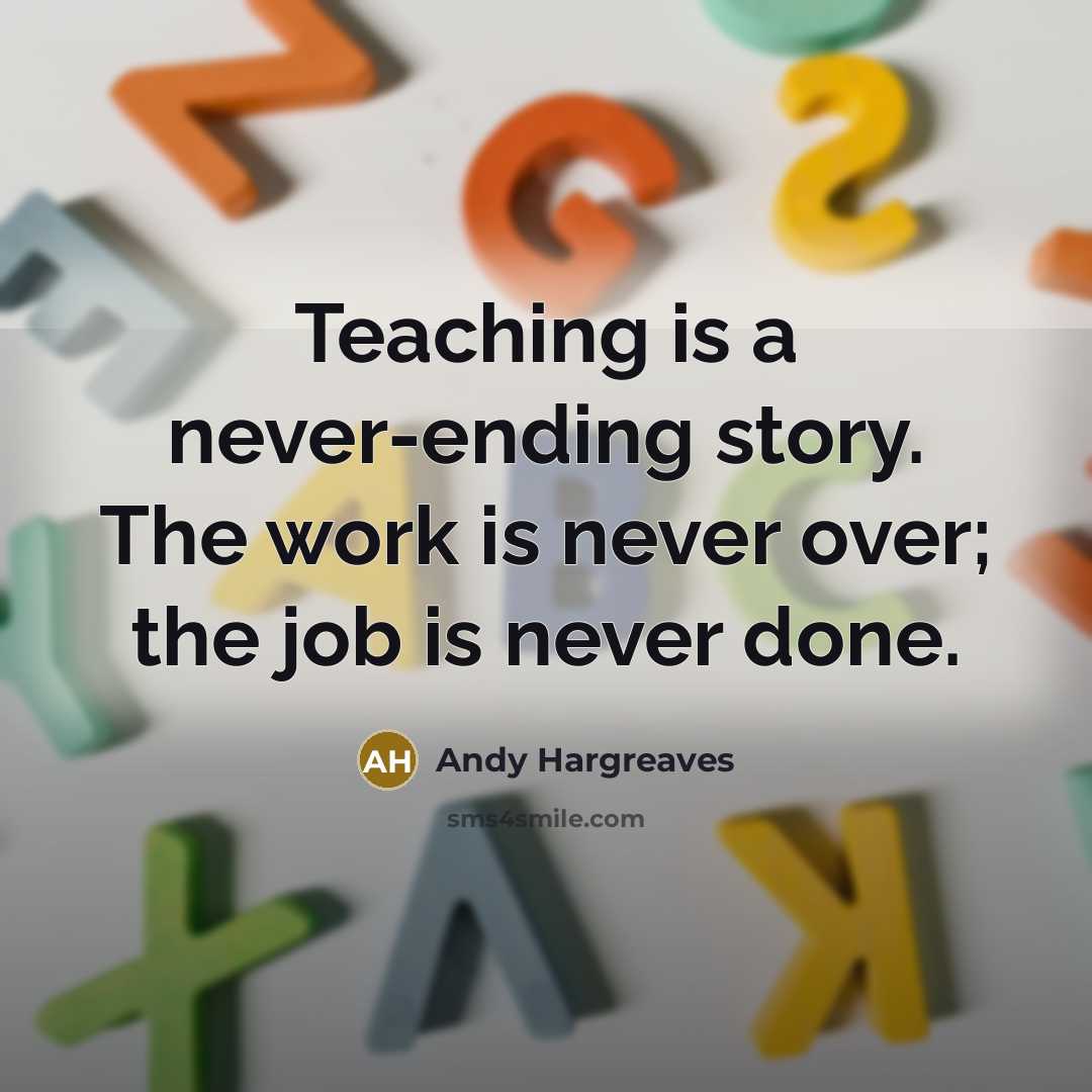 “Teaching is a never-ending story. The work is never over;…” quote by Andy Hargreaves
