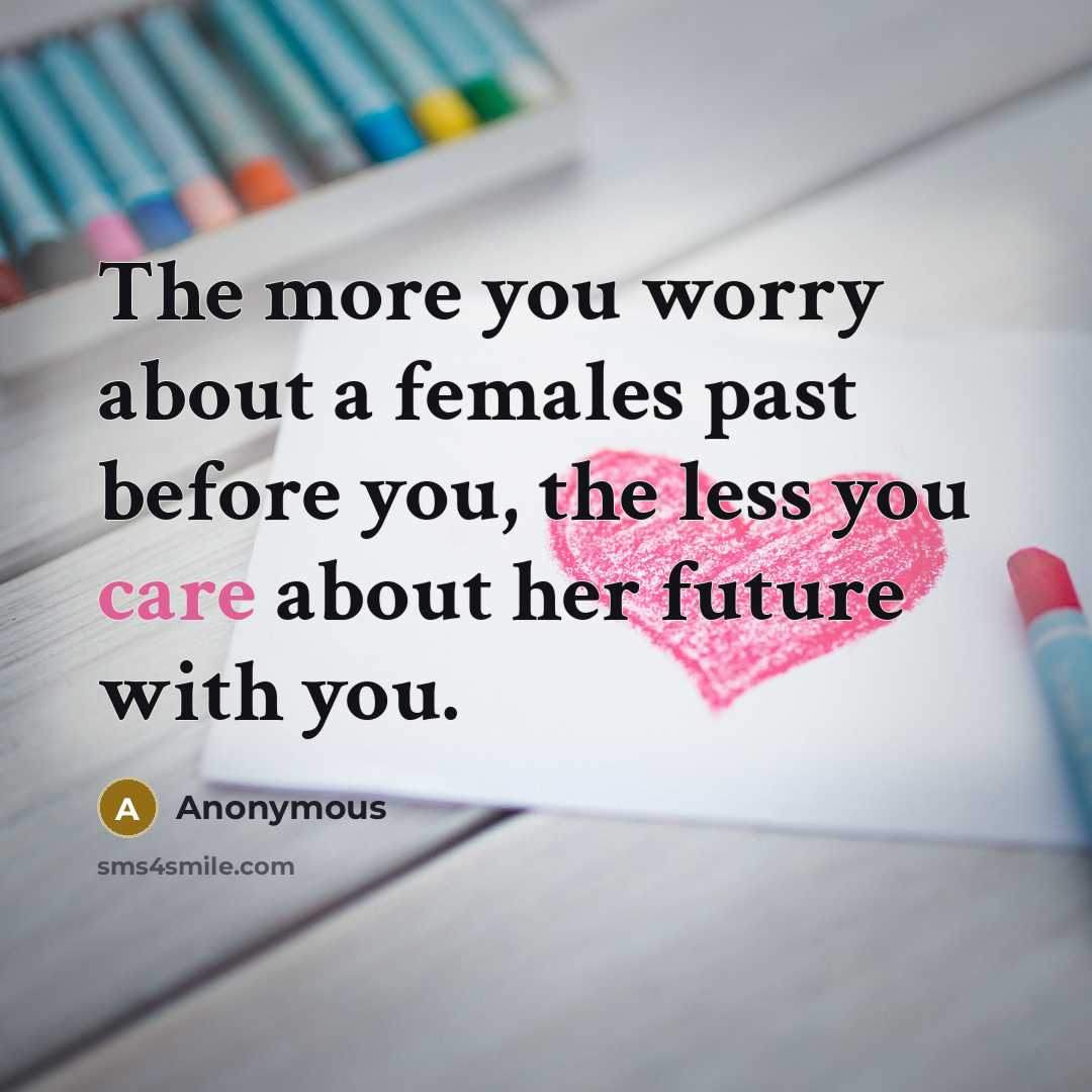 “The more you worry about a females past before you,…” quote by Anonymous