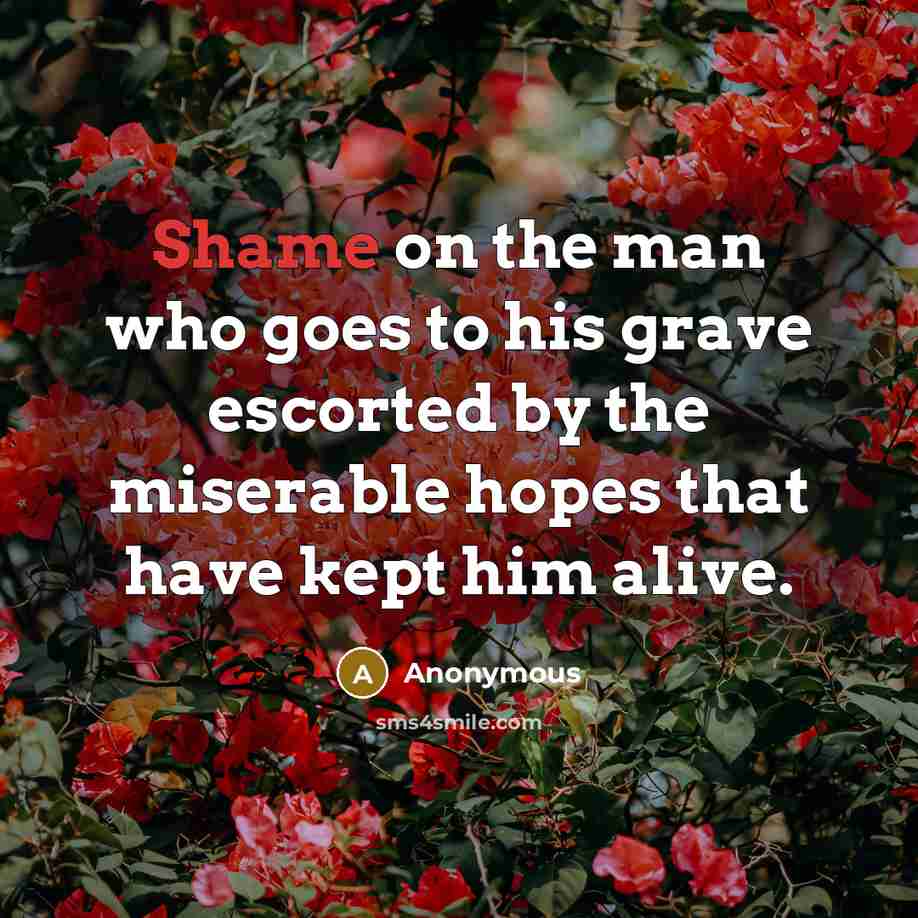 “Shame on the man who goes to his grave escorted…” quote by Anonymous