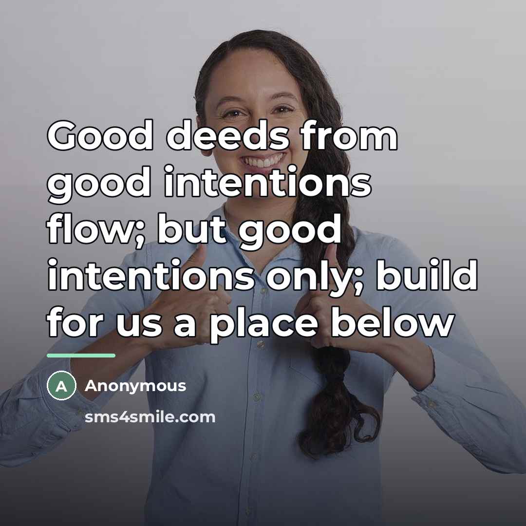 “Good deeds from good intentions flow; but good intentions only;…” quote by Anonymous
