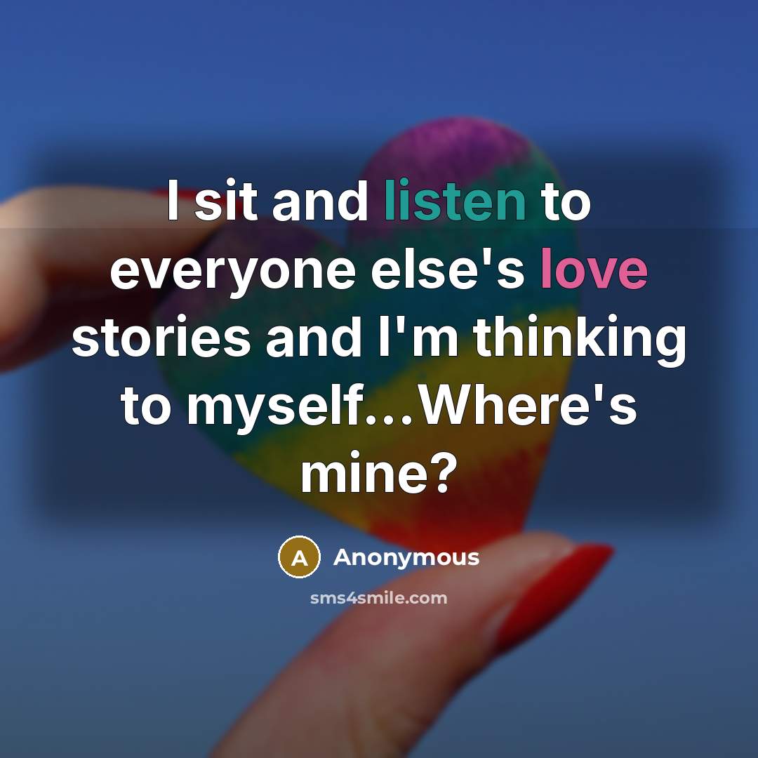 “I sit and listen to everyone else's love stories and…” quote by Anonymous