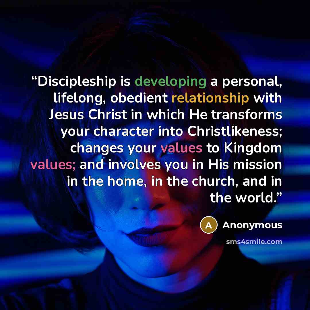 “Discipleship is developing a personal, lifelong, obedient relationship with Jesus Christ in which He transforms your character into Christlikeness; changes your values to Kingdom values; and involves you in His mission in the home, in the church, and in the world.” quote by Anonymous