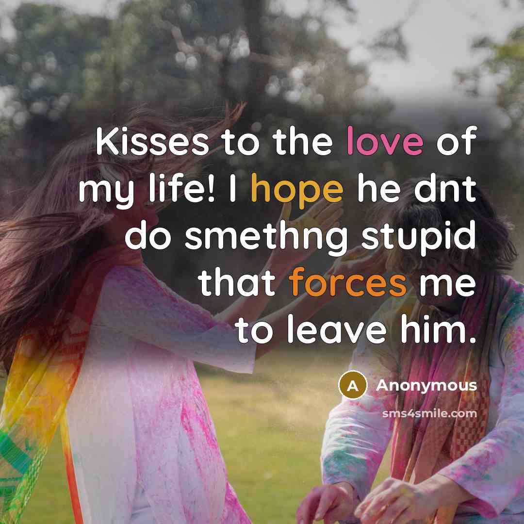 “Kisses to the love of my life! I hope he dnt do smethng stupid that forces me to leave him.” quote by Anonymous