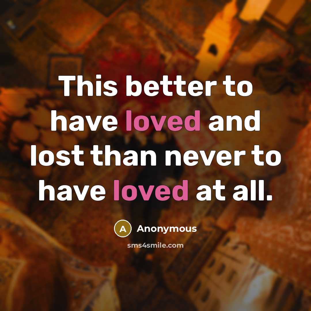 “This better to have loved and lost than never to…” quote by Anonymous