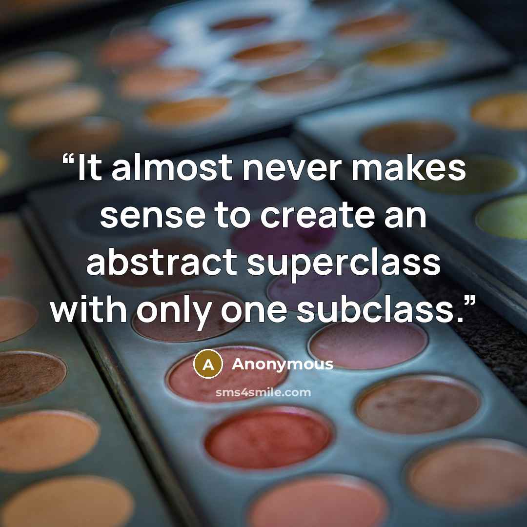 “It almost never makes sense to create an abstract superclass with only one subclass.” quote by Anonymous