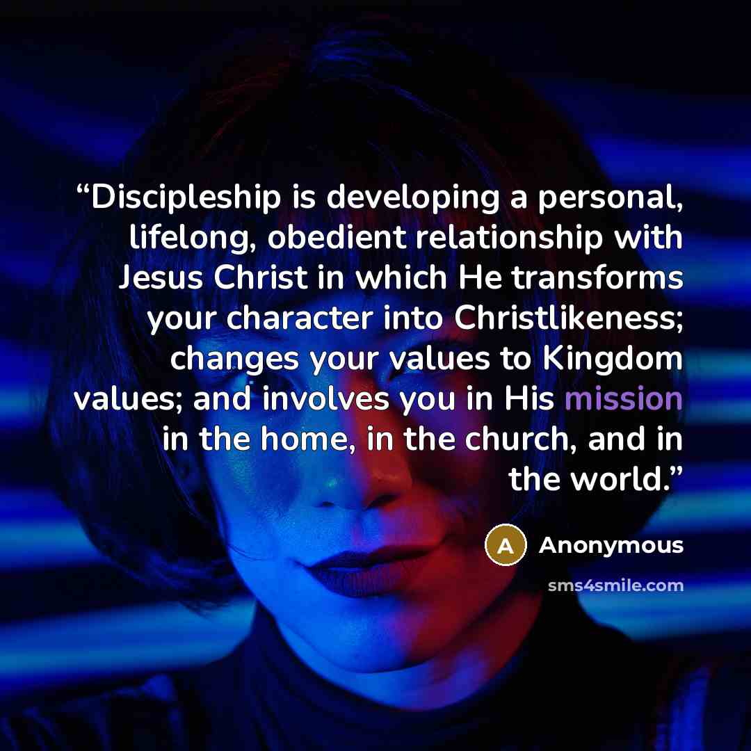 “Discipleship is developing a personal, lifelong, obedient relationship with Jesus Christ in which He transforms your character into Christlikeness; changes your values to Kingdom values; and involves you in His mission in the home, in the church, and in the world.” quote by Anonymous
