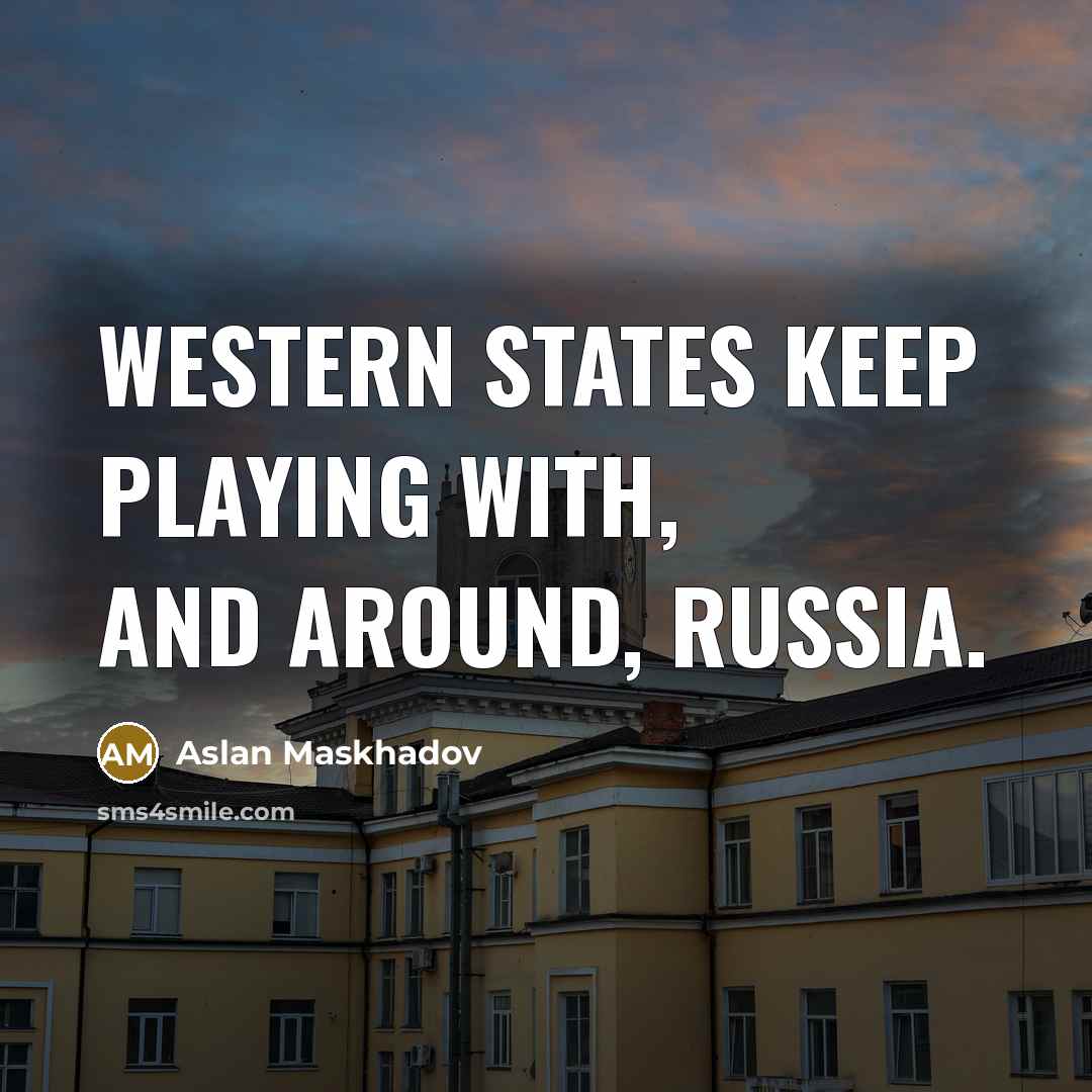 “Western States keep playing with, and around, Russia.…” quote by Aslan Maskhadov