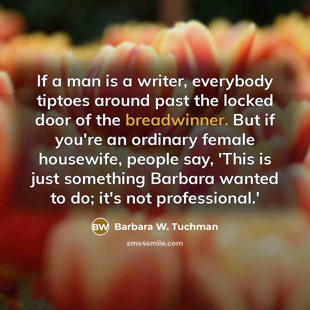 “If a man is a writer, everybody tiptoes around past…” quote by Barbara W. Tuchman