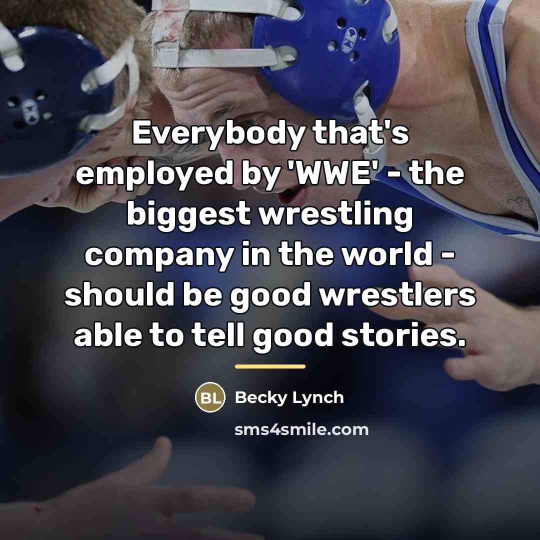“Everybody that's employed by 'WWE' - the biggest wrestling company…” quote by Becky Lynch