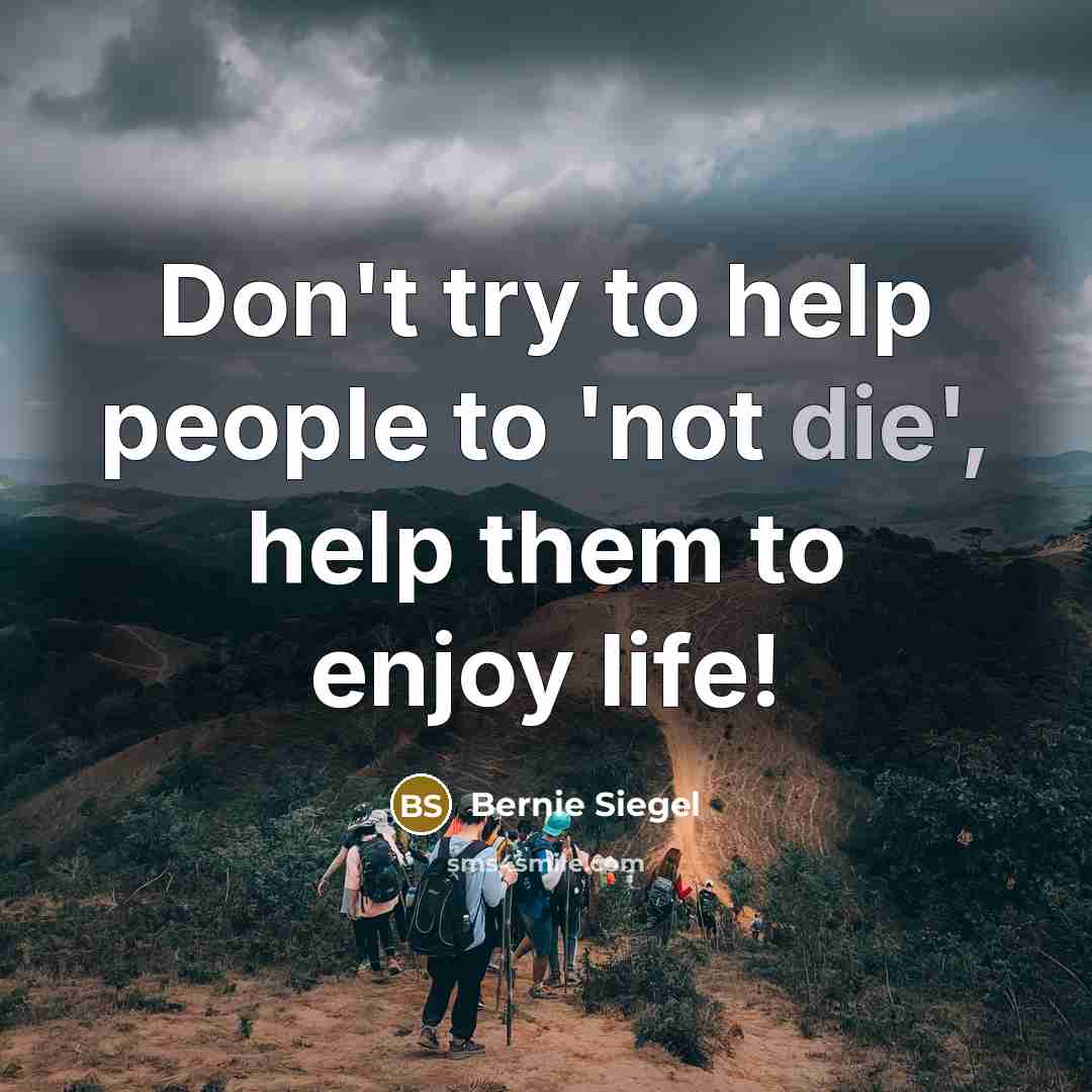 “Don't try to help people to 'not die', help them…” quote by Bernie Siegel