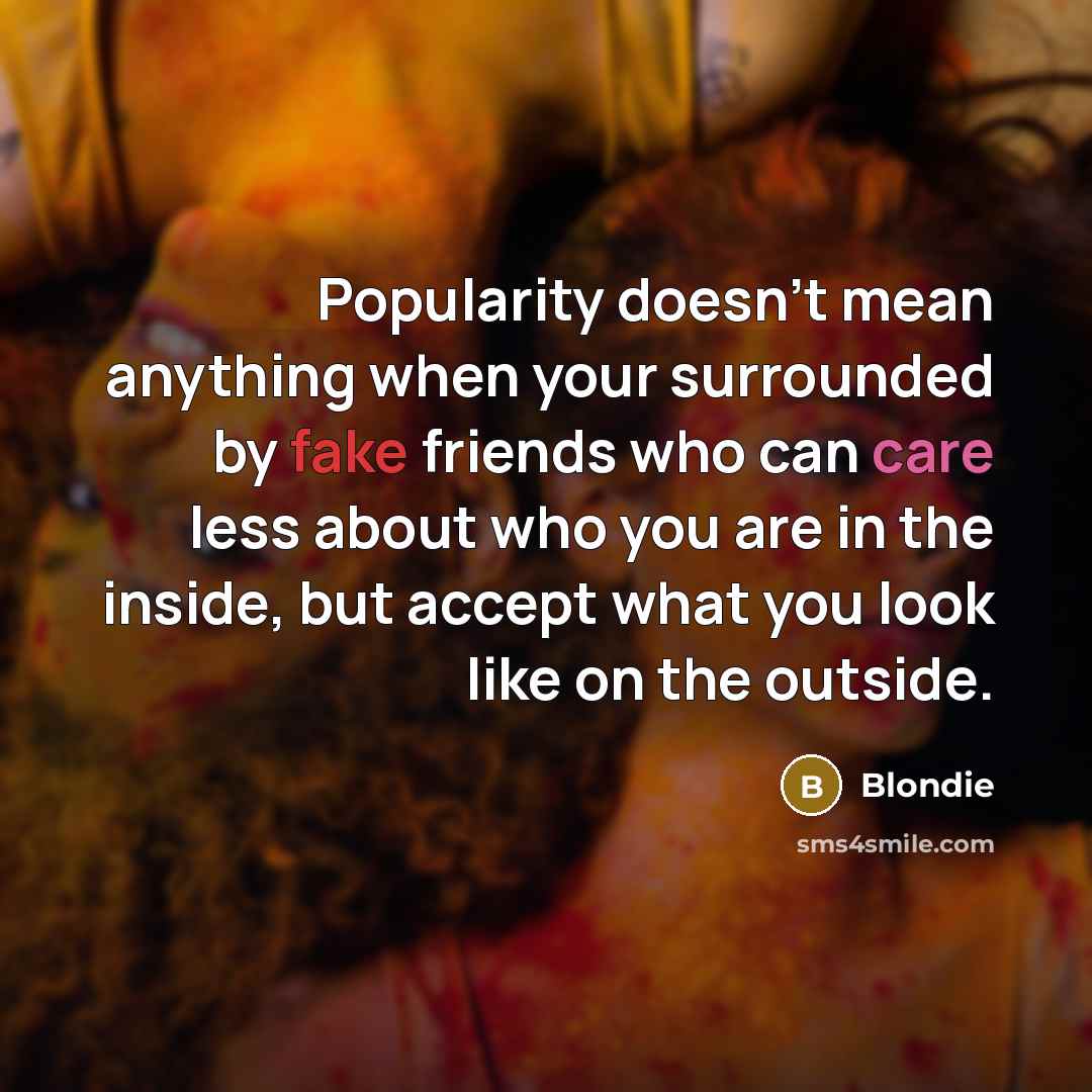 “Popularity doesn't mean anything when your surrounded by fake friends…” quote by Blondie