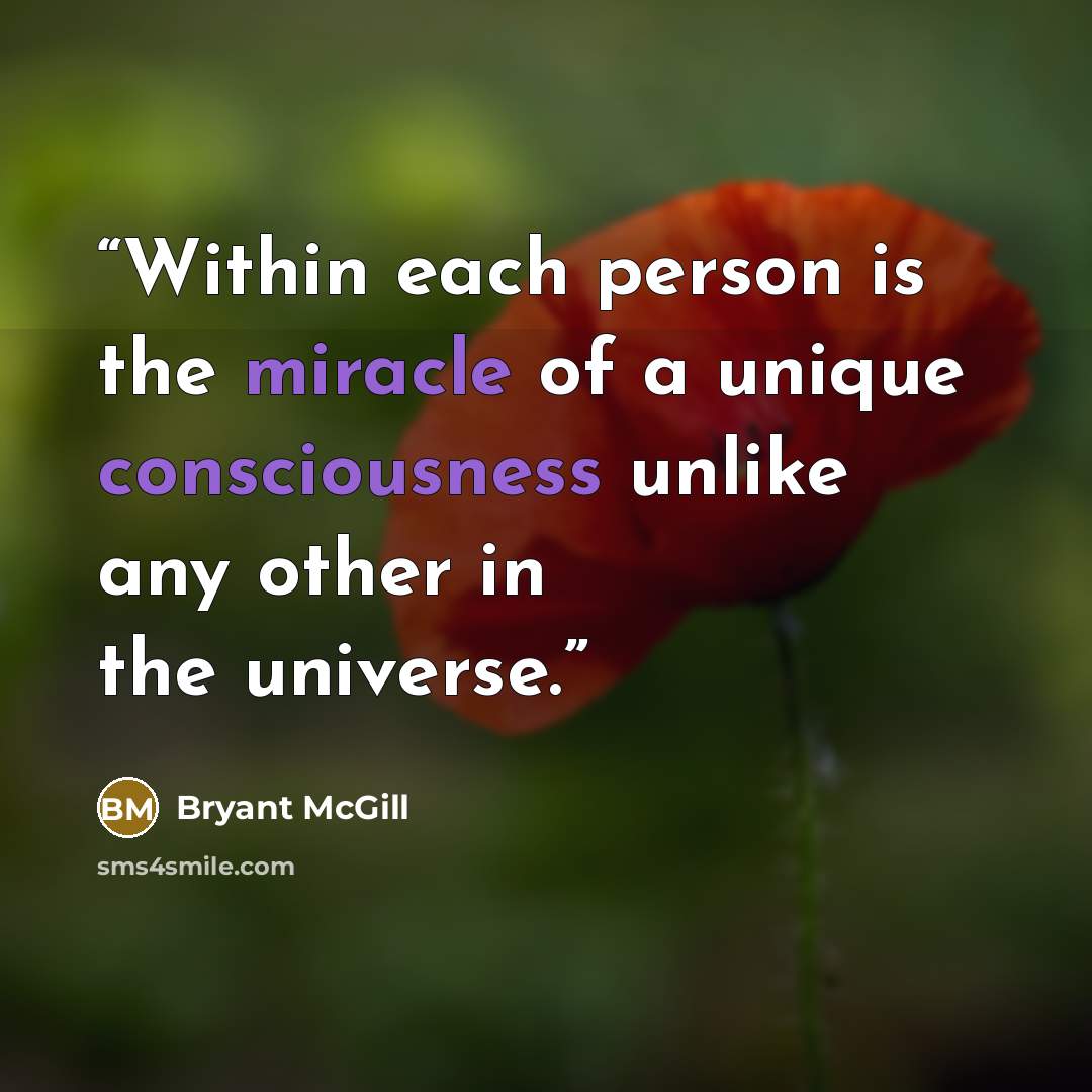 “Within each person is the miracle of a unique consciousness unlike any other in the universe.” quote by Bryant McGill