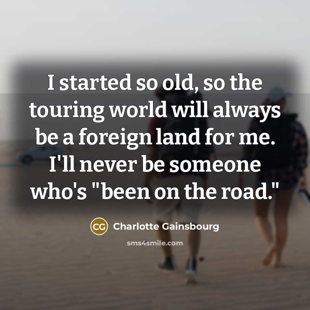 “I started so old, so the touring world will always…” quote by Charlotte Gainsbourg