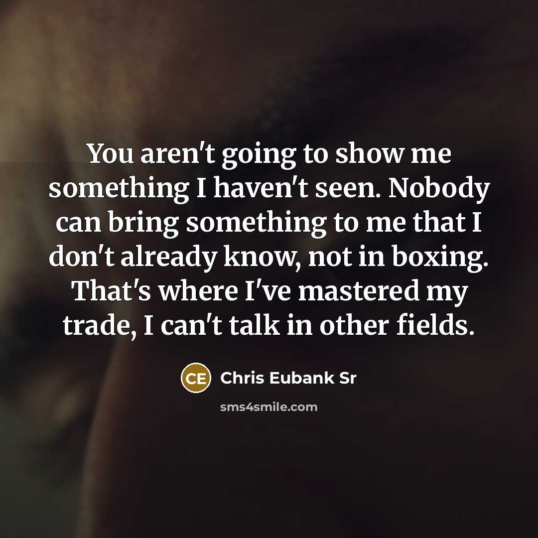 “You aren't going to show me something I haven't seen.…” quote by Chris Eubank Sr