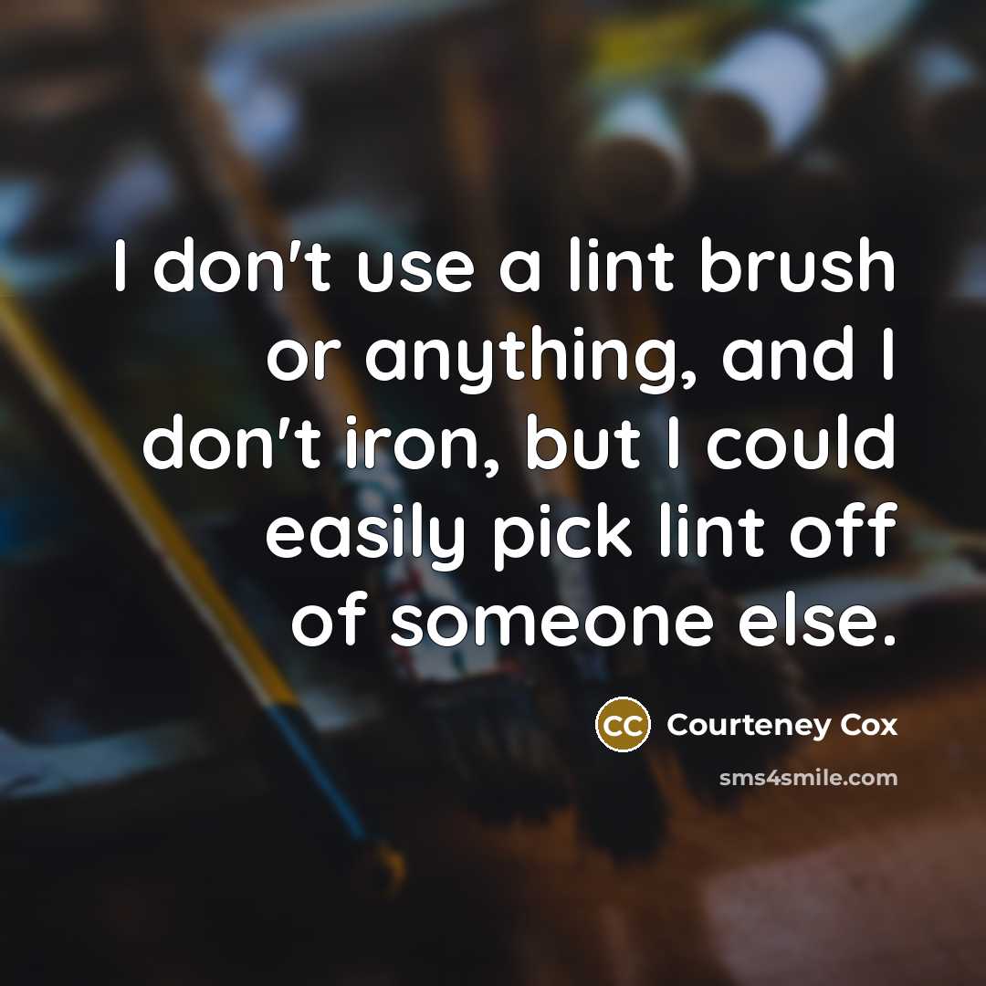 “I don't use a lint brush or anything, and I…” quote by Courteney Cox