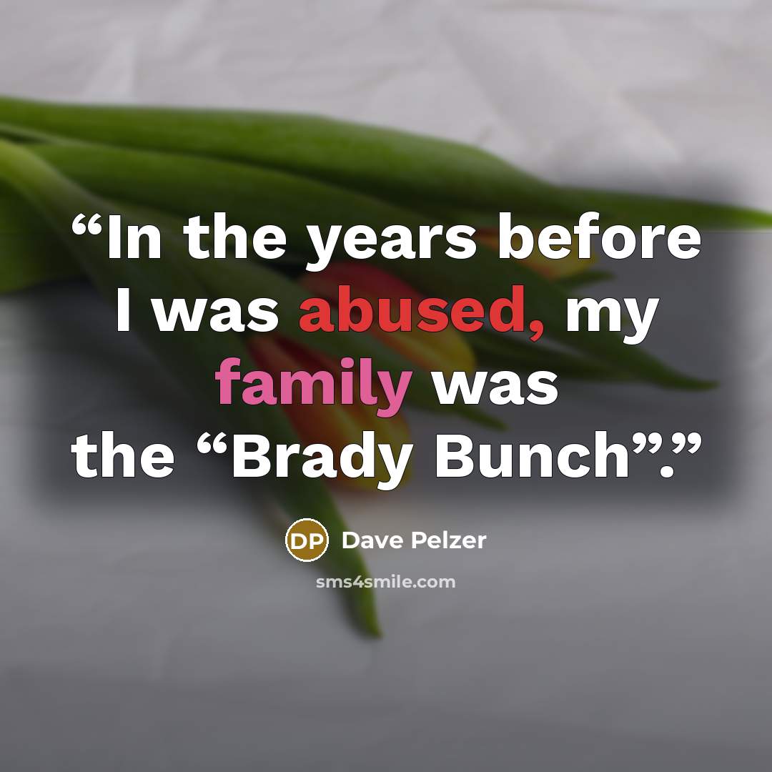“In the years before I was abused, my family was the “Brady Bunch”.” quote by Dave Pelzer