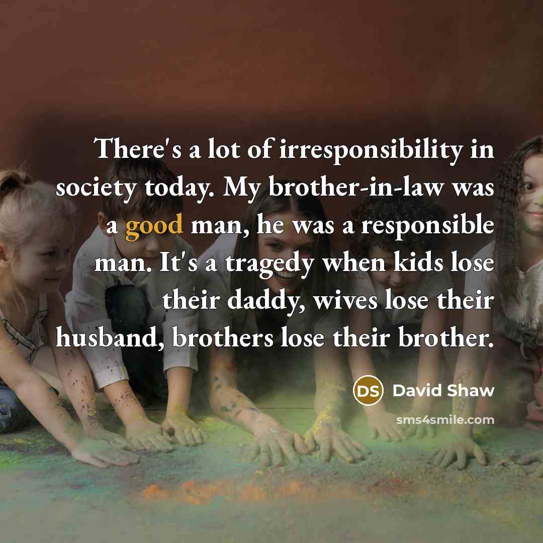 “There's a lot of irresponsibility in society today. My brother-in-law…” quote by David Shaw