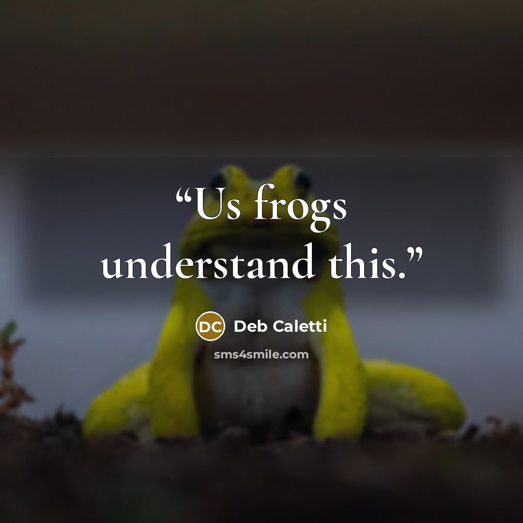 “Us frogs understand this.” quote by Deb Caletti