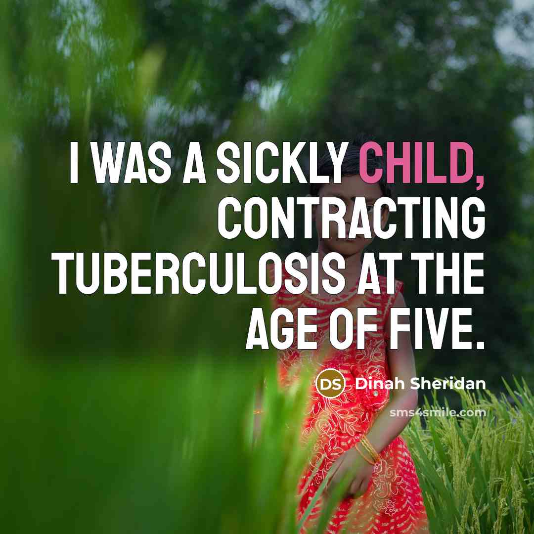 “I was a sickly child, contracting tuberculosis at the age…” quote by Dinah Sheridan