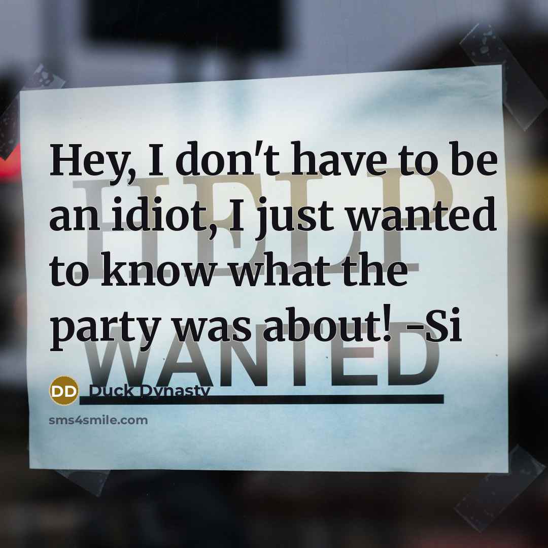 “Hey, I don't have to be an idiot, I just wanted to know what the party was about! -Si” quote by Duck Dynasty
