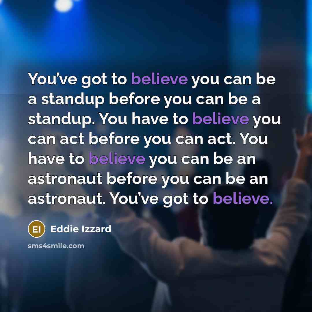 “You’ve got to believe you can be a standup before…” quote by Eddie Izzard