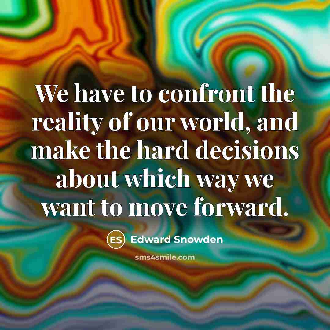 “We have to confront the reality of our world, and make the hard decisions about which way we want to move forward.” quote by Edward Snowden