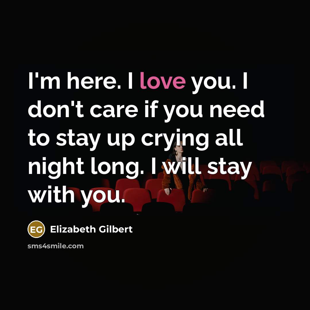 “I'm here. I love you. I don't care if you…” quote by Elizabeth Gilbert