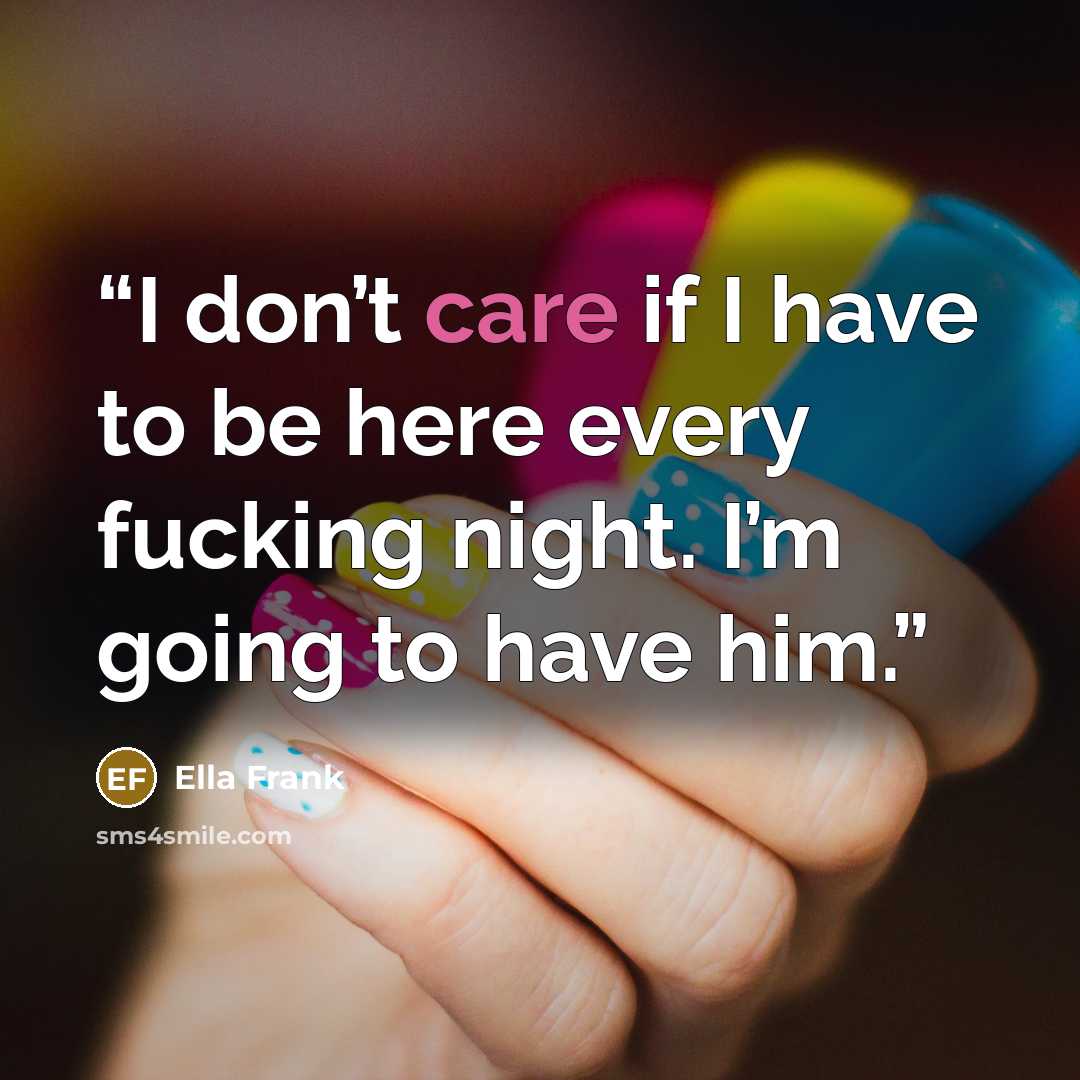 “I don’t care if I have to be here every fucking night. I’m going to have him.” quote by Ella Frank