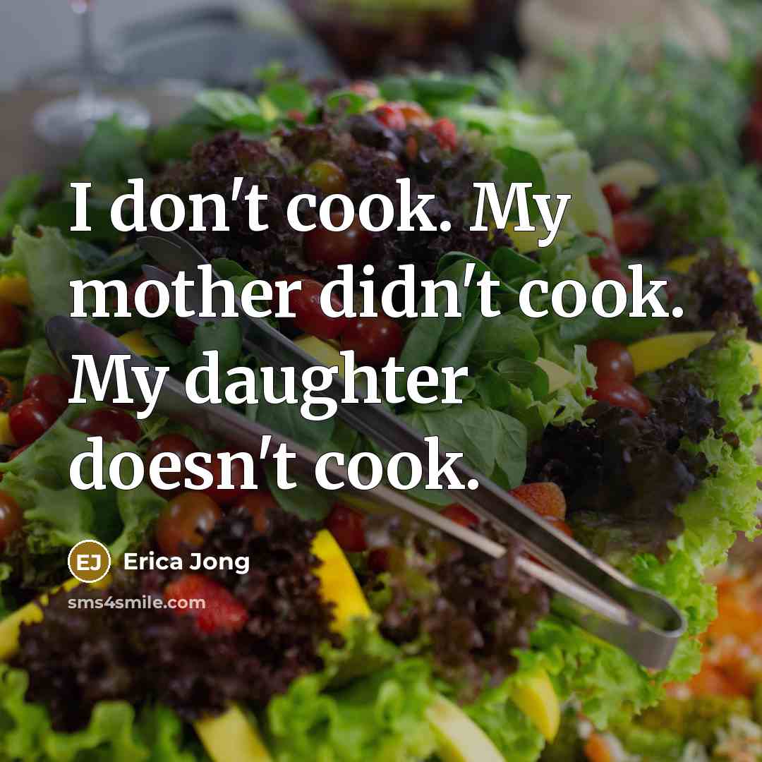 “I don't cook. My mother didn't cook. My daughter doesn't…” quote by Erica Jong