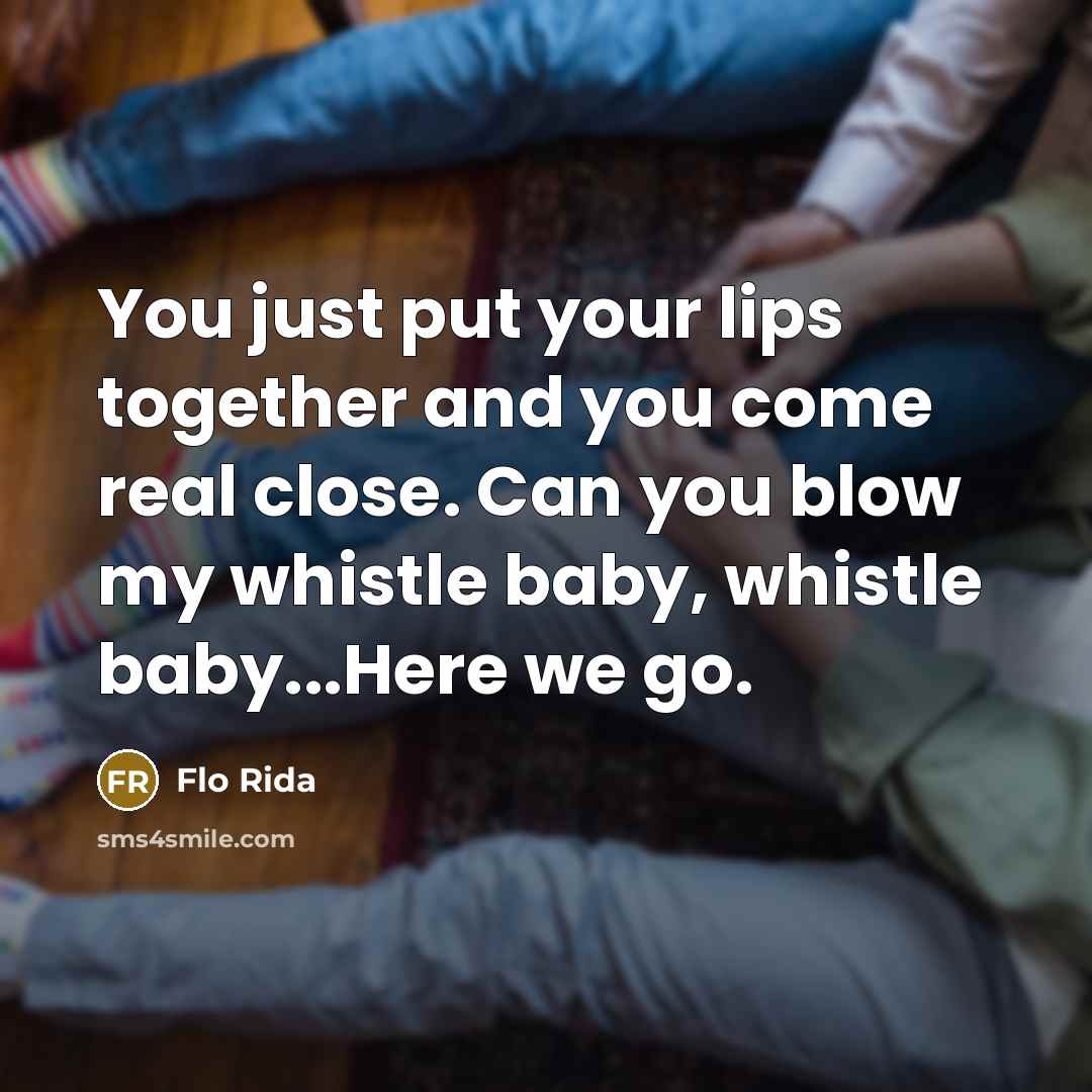 “You just put your lips together and you come real…” quote by Flo Rida