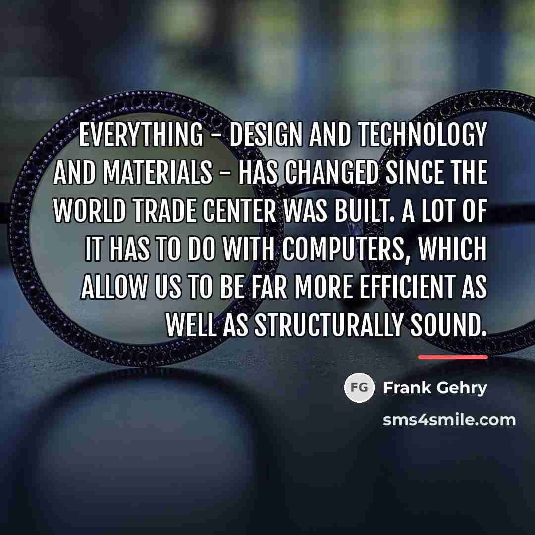 “Everything - design and technology and materials - has changed…” quote by Frank Gehry