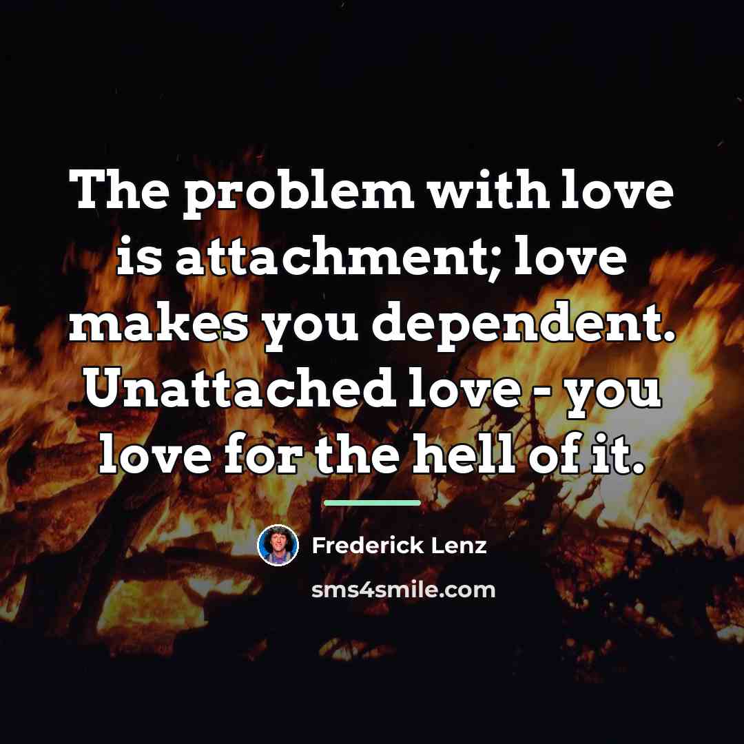 “The problem with love is attachment; love makes you dependent.…” quote by Frederick Lenz