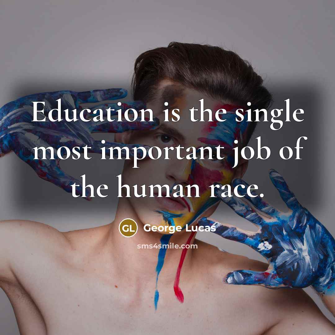 “Education is the single most important job of the human…” quote by George Lucas