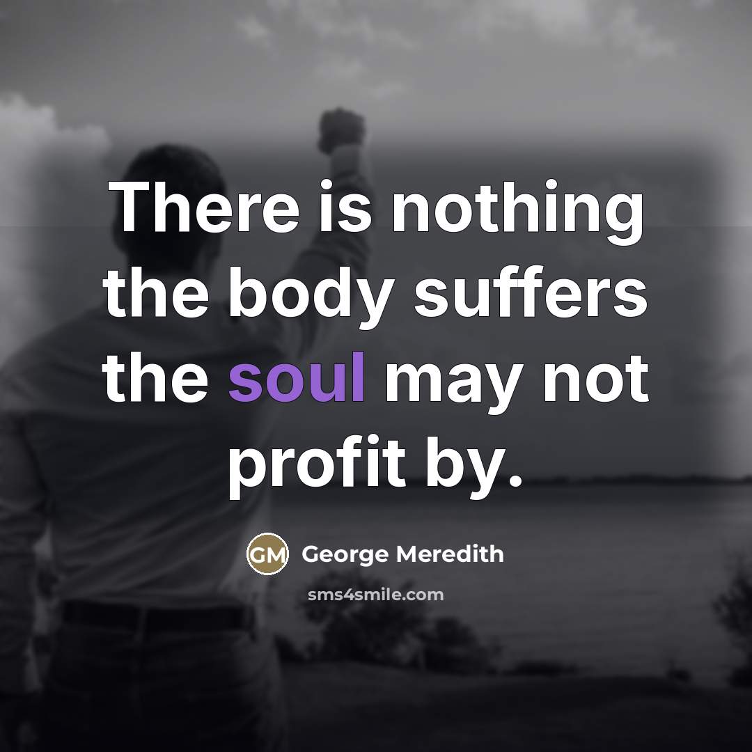 “There is nothing the body suffers the soul may not…” quote by George Meredith
