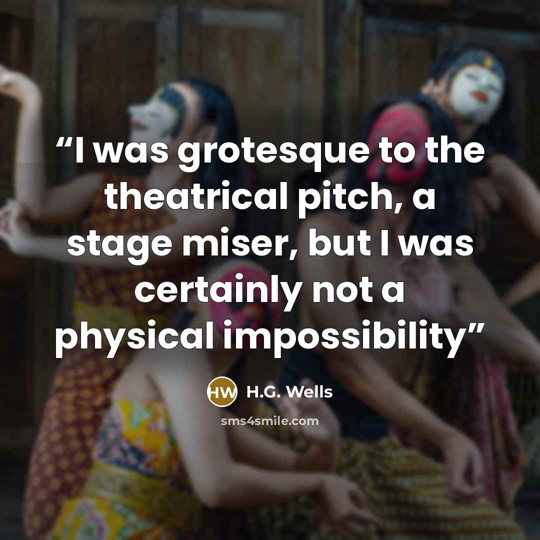 “I was grotesque to the theatrical pitch, a stage miser, but I was certainly not a physical impossibility” quote by H.G. Wells