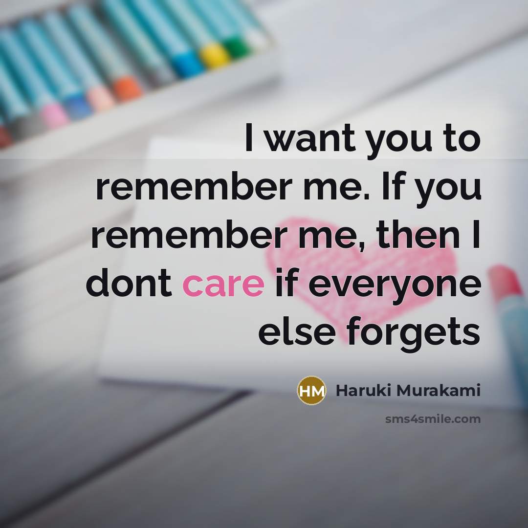 “I want you to remember me. If you remember me,…” quote by Haruki Murakami