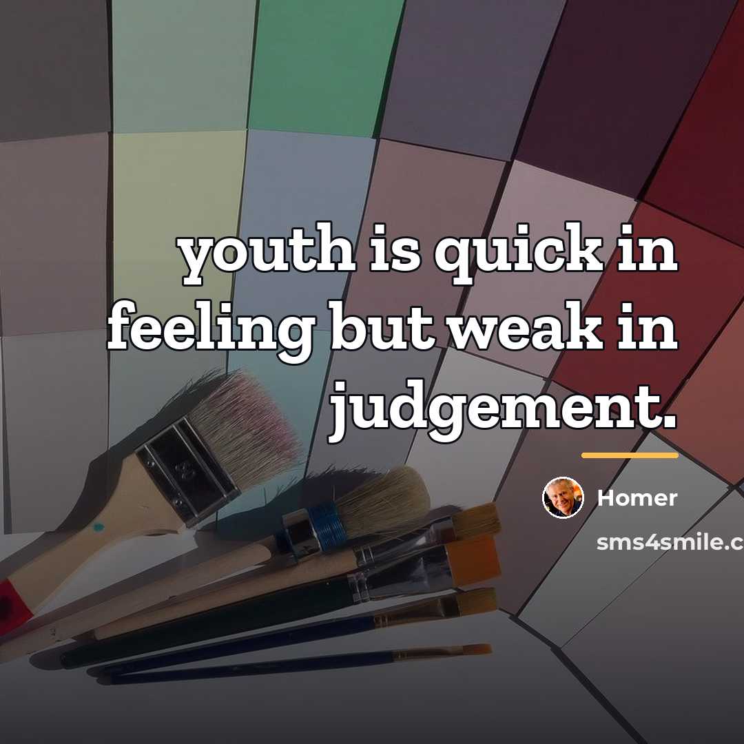 “youth is quick in feeling but weak in judgement.…” quote by Homer