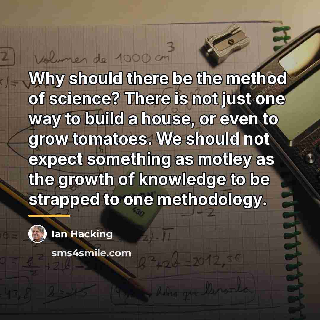 “Why should there be the method of science? There is…” quote by Ian Hacking