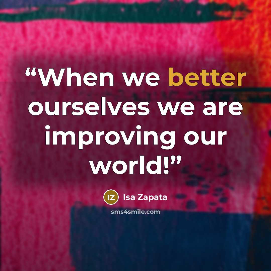 “When we better ourselves we are improving our world!” quote by Isa Zapata