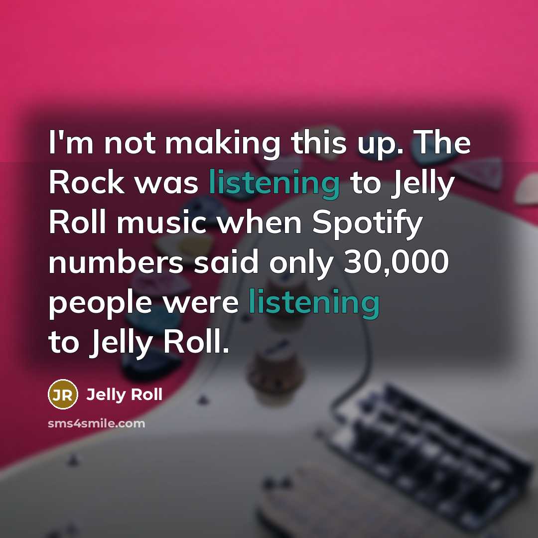 “I'm not making this up. The Rock was listening to…” quote by Jelly Roll