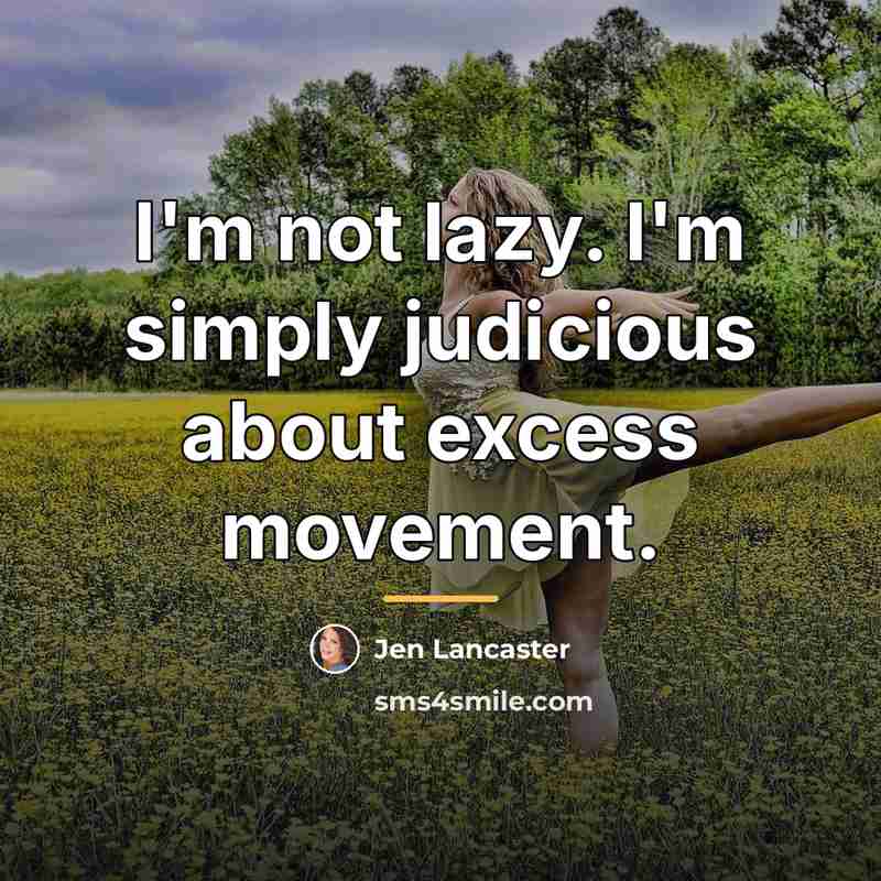 “I'm not lazy. I'm simply judicious about excess movement.…” quote by Jen Lancaster