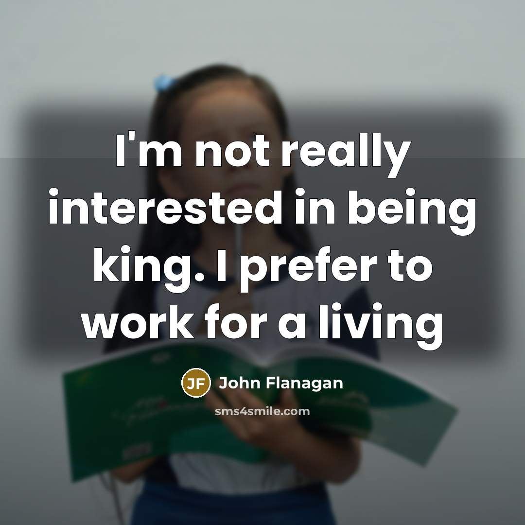 “I'm not really interested in being king. I prefer to…” quote by John Flanagan