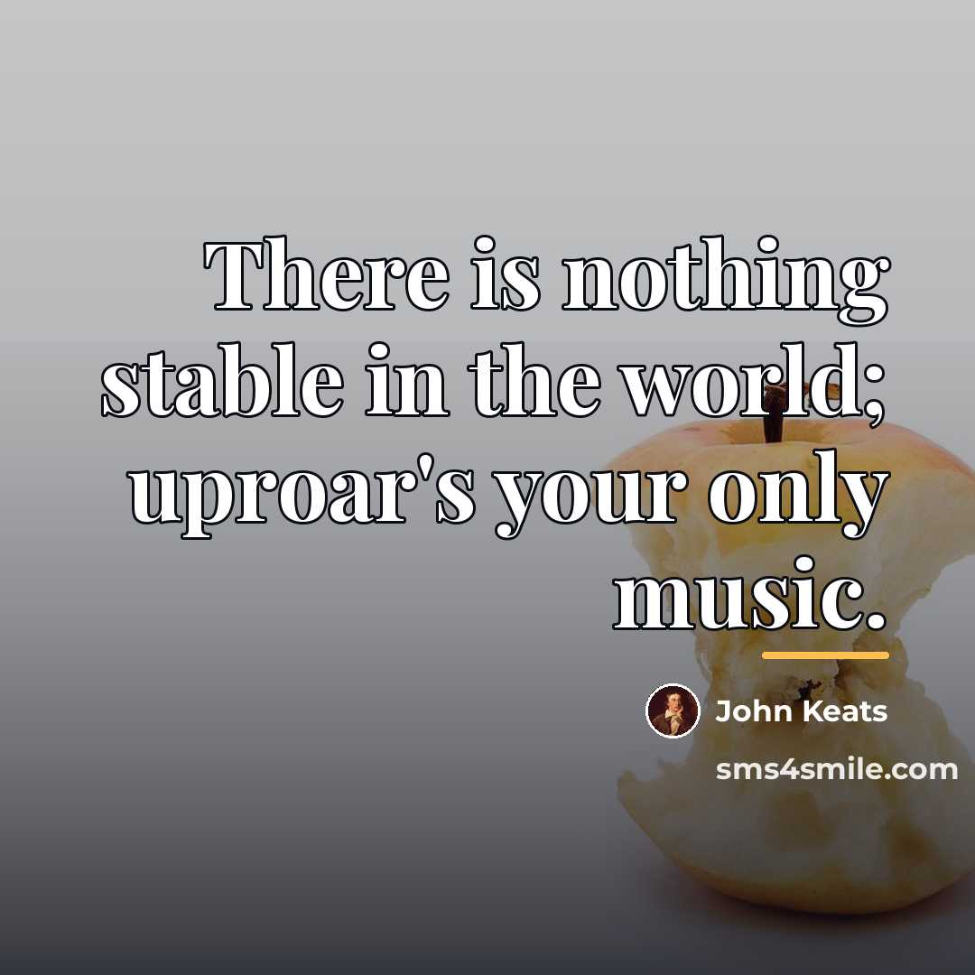 “There is nothing stable in the world; uproar's your only…” quote by John Keats