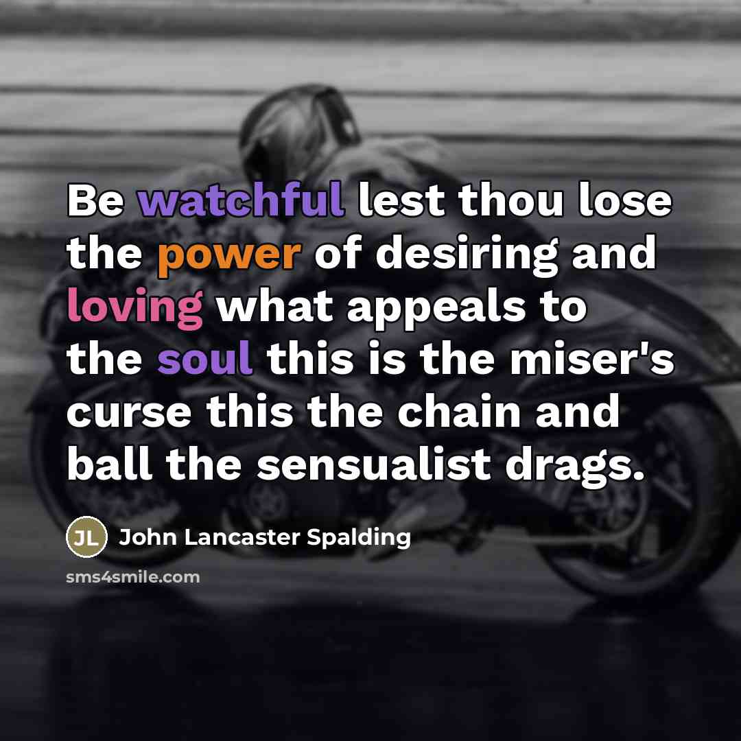 “Be watchful lest thou lose the power of desiring and…” quote by John Lancaster Spalding
