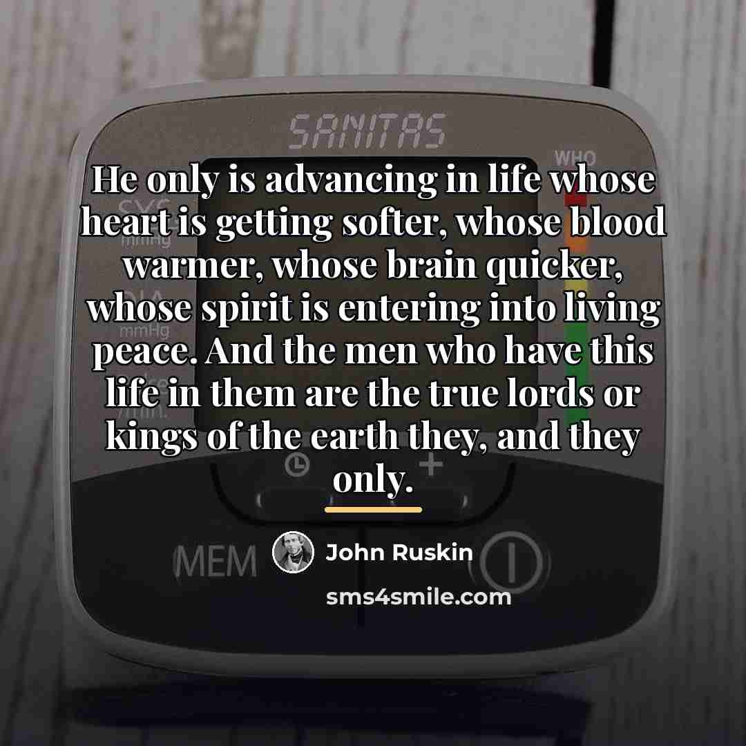 “He only is advancing in life whose heart is getting…” quote by John Ruskin
